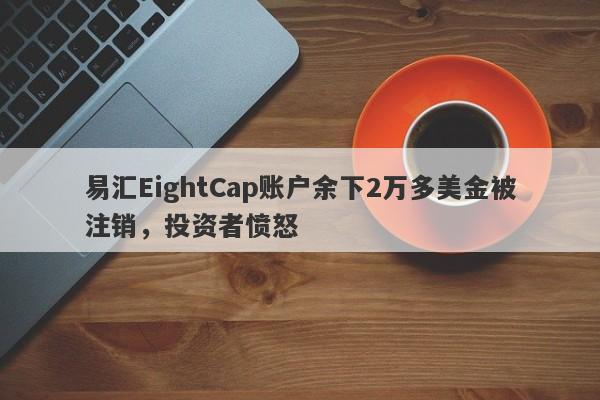 易汇EightCap账户余下2万多美金被注销，投资者愤怒