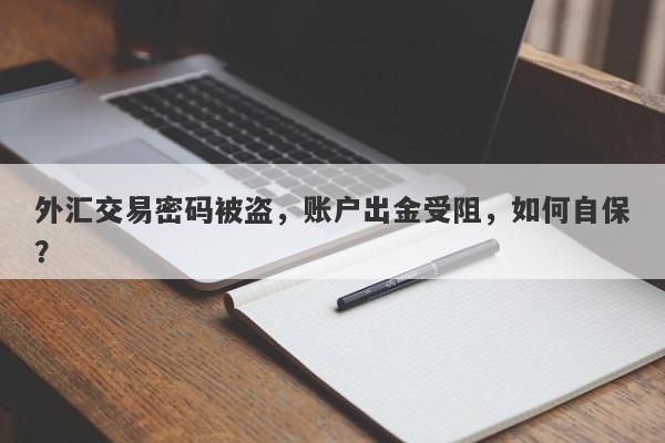 外汇交易密码被盗，账户出金受阻，如何自保？