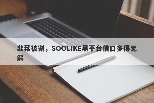 韭菜被割，SOOLIKE黑平台借口多得无解