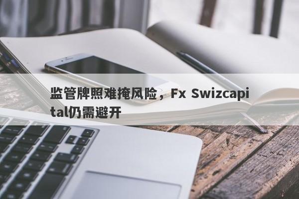 监管牌照难掩风险，Fx Swizcapital仍需避开