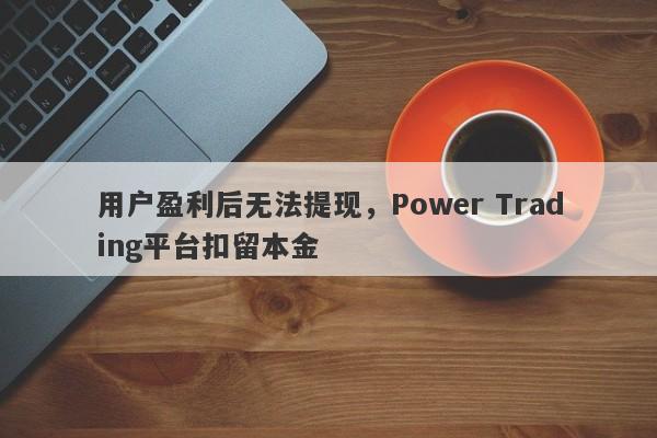 用户盈利后无法提现，Power Trading平台扣留本金