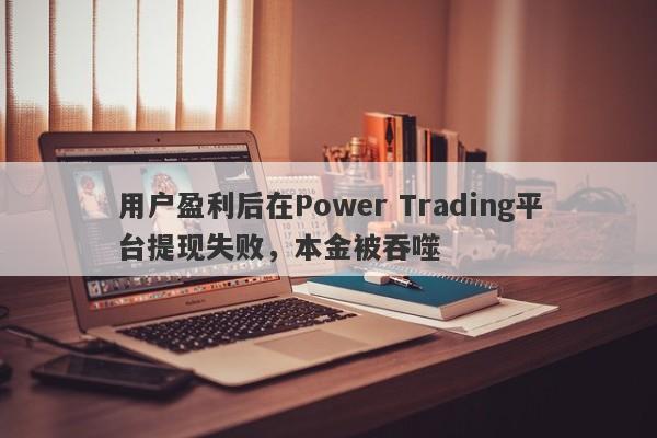 用户盈利后在Power Trading平台提现失败，本金被吞噬