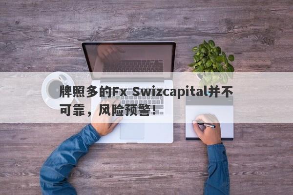 牌照多的Fx Swizcapital并不可靠，风险预警！