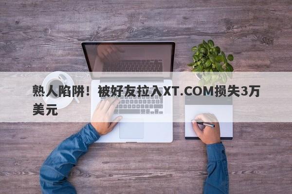 熟人陷阱！被好友拉入XT.COM损失3万美元