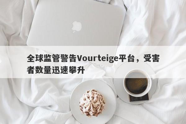 全球监管警告Vourteige平台，受害者数量迅速攀升