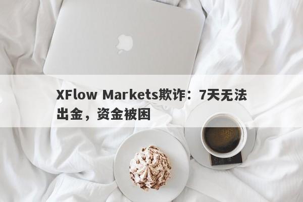 XFlow Markets欺诈：7天无法出金，资金被困