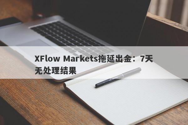 XFlow Markets拖延出金：7天无处理结果