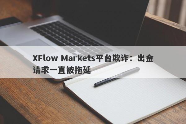 XFlow Markets平台欺诈：出金请求一直被拖延