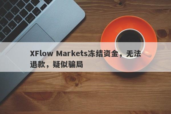 XFlow Markets冻结资金，无法退款，疑似骗局