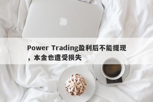 Power Trading盈利后不能提现，本金也遭受损失