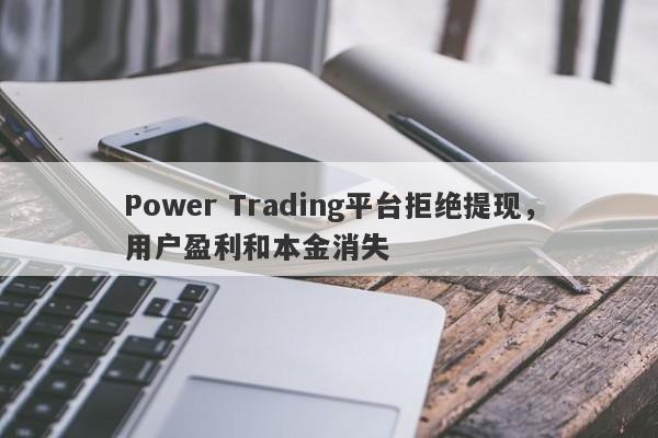 Power Trading平台拒绝提现，用户盈利和本金消失