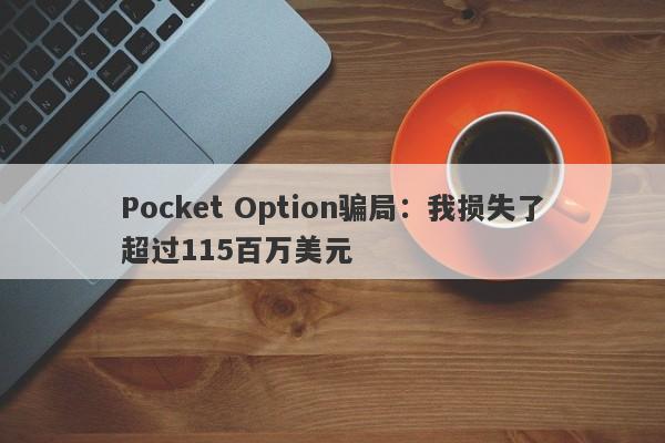 Pocket Option骗局：我损失了超过115百万美元