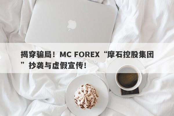 揭穿骗局！MC FOREX“摩石控股集团”抄袭与虚假宣传！