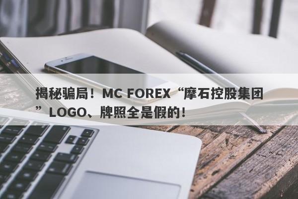 揭秘骗局！MC FOREX“摩石控股集团”LOGO、牌照全是假的！