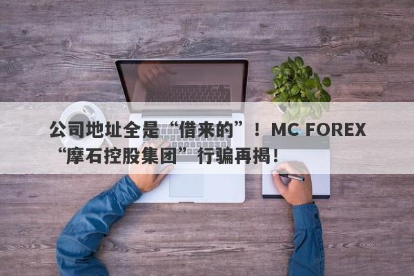 公司地址全是“借来的”！MC FOREX“摩石控股集团”行骗再揭！