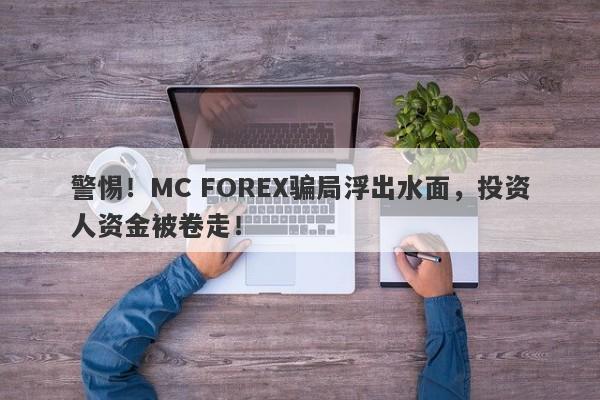 警惕！MC FOREX骗局浮出水面，投资人资金被卷走！