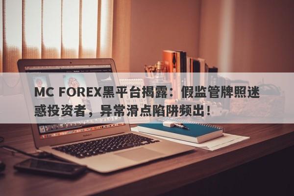 MC FOREX黑平台揭露：假监管牌照迷惑投资者，异常滑点陷阱频出！