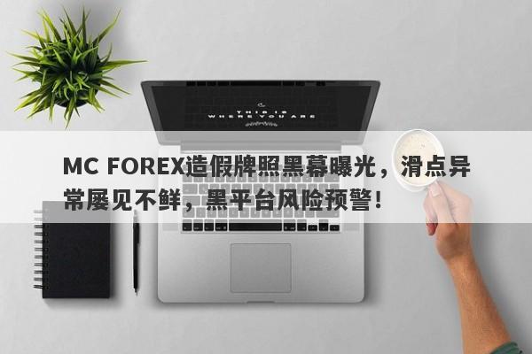 MC FOREX造假牌照黑幕曝光，滑点异常屡见不鲜，黑平台风险预警！