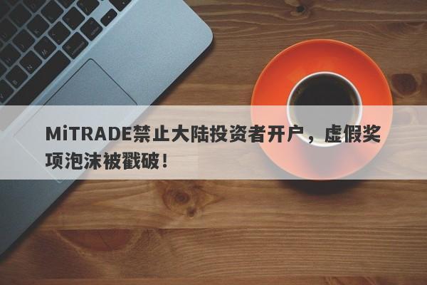 MiTRADE禁止大陆投资者开户，虚假奖项泡沫被戳破！