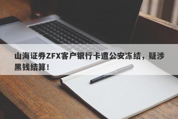 山海证券ZFX客户银行卡遭公安冻结，疑涉黑钱结算！