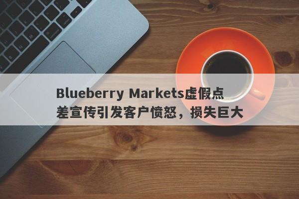 Blueberry Markets虚假点差宣传引发客户愤怒，损失巨大