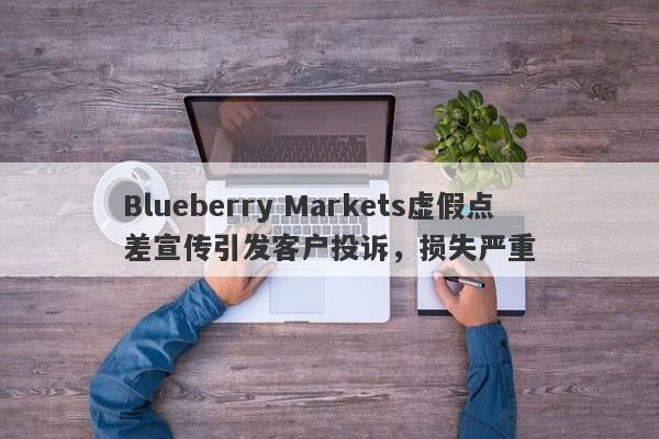 Blueberry Markets虚假点差宣传引发客户投诉，损失严重