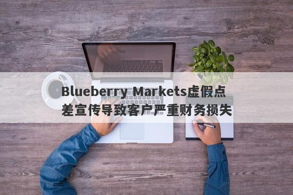 Blueberry Markets虚假点差宣传导致客户严重财务损失