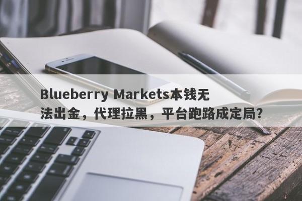 Blueberry Markets本钱无法出金，代理拉黑，平台跑路成定局？