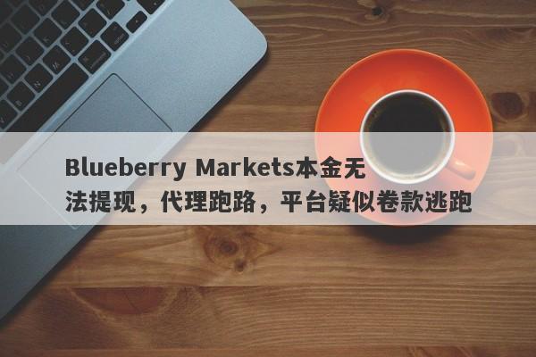 Blueberry Markets本金无法提现，代理跑路，平台疑似卷款逃跑