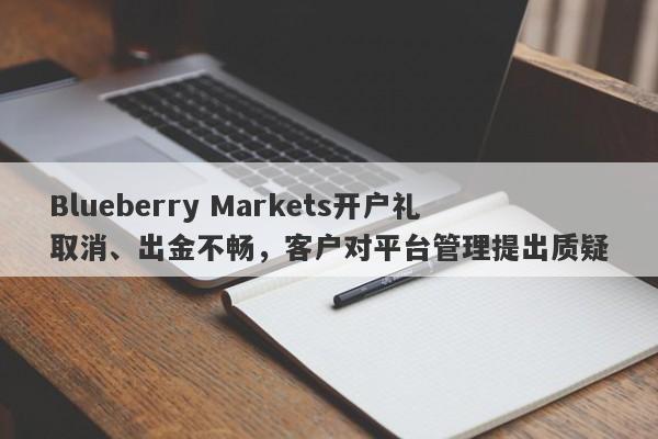 Blueberry Markets开户礼取消、出金不畅，客户对平台管理提出质疑