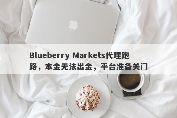 Blueberry Markets代理跑路，本金无法出金，平台准备关门