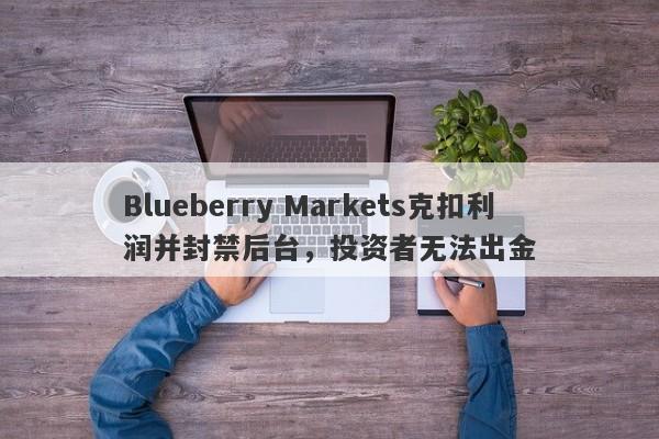 Blueberry Markets克扣利润并封禁后台，投资者无法出金