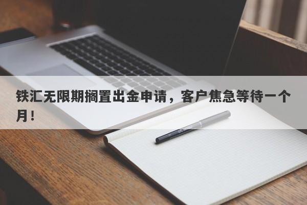 铁汇无限期搁置出金申请，客户焦急等待一个月！