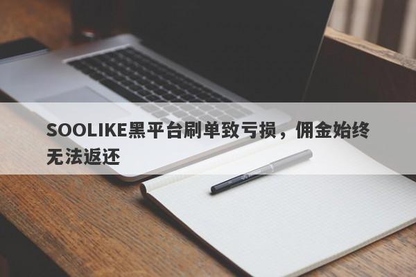 SOOLIKE黑平台刷单致亏损，佣金始终无法返还