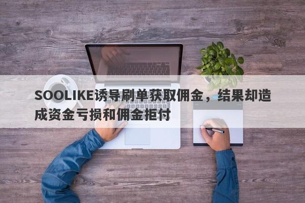 SOOLIKE诱导刷单获取佣金，结果却造成资金亏损和佣金拒付