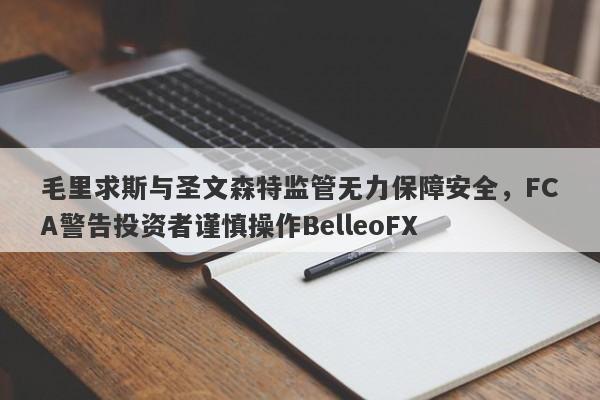 毛里求斯与圣文森特监管无力保障安全，FCA警告投资者谨慎操作BelleoFX