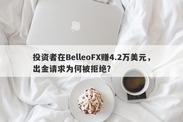 投资者在BelleoFX赚4.2万美元，出金请求为何被拒绝？