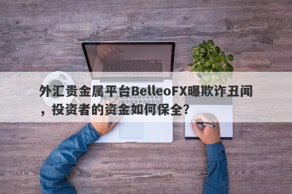 外汇贵金属平台BelleoFX曝欺诈丑闻，投资者的资金如何保全？