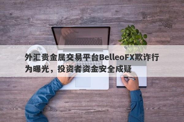 外汇贵金属交易平台BelleoFX欺诈行为曝光，投资者资金安全成疑