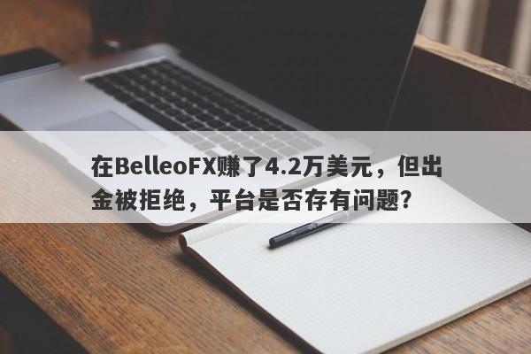 在BelleoFX赚了4.2万美元，但出金被拒绝，平台是否存有问题？