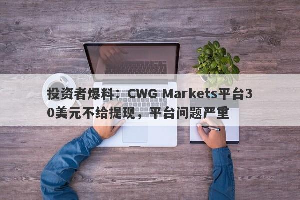 投资者爆料：CWG Markets平台30美元不给提现，平台问题严重