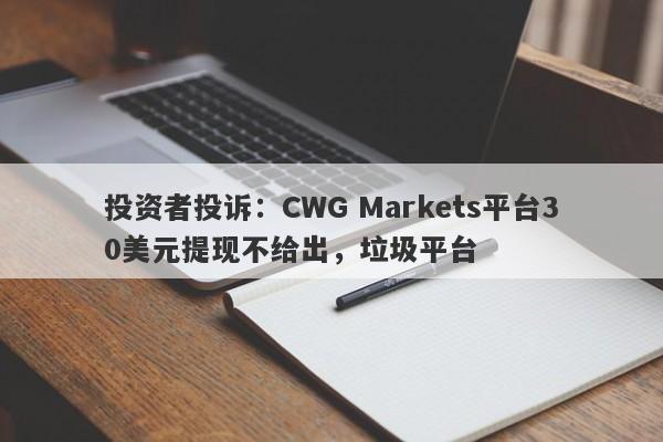 投资者投诉：CWG Markets平台30美元提现不给出，垃圾平台