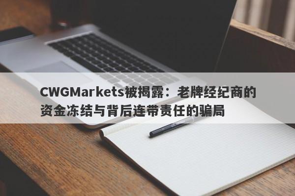 CWGMarkets被揭露：老牌经纪商的资金冻结与背后连带责任的骗局