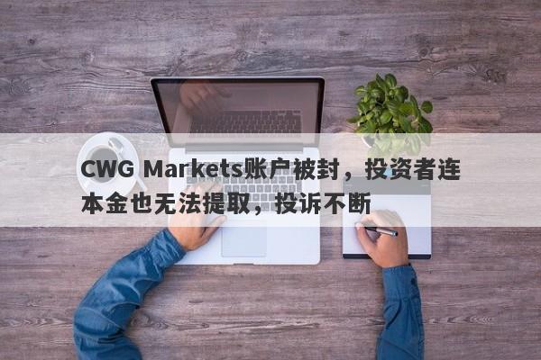 CWG Markets账户被封，投资者连本金也无法提取，投诉不断