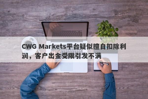 CWG Markets平台疑似擅自扣除利润，客户出金受限引发不满