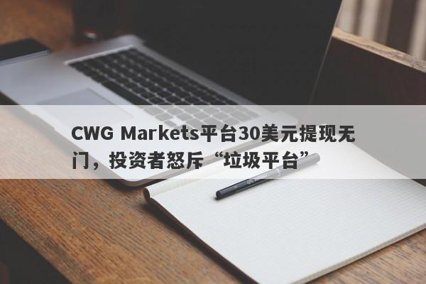 CWG Markets平台30美元提现无门，投资者怒斥“垃圾平台”