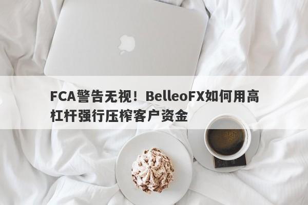 FCA警告无视！BelleoFX如何用高杠杆强行压榨客户资金