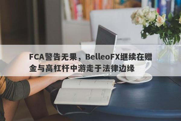 FCA警告无果，BelleoFX继续在赠金与高杠杆中游走于法律边缘