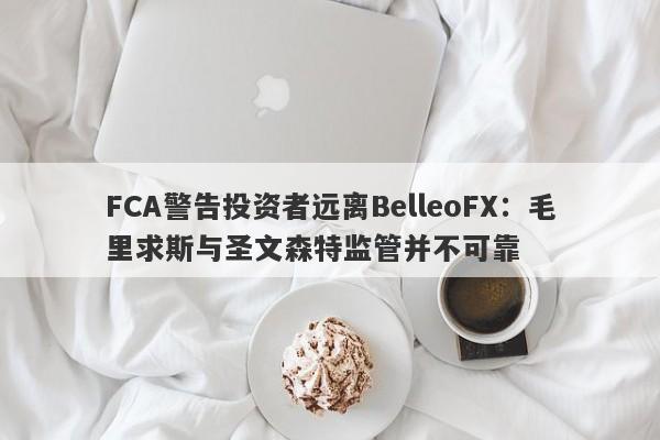 FCA警告投资者远离BelleoFX：毛里求斯与圣文森特监管并不可靠