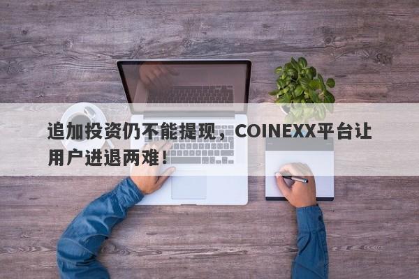 追加投资仍不能提现，COINEXX平台让用户进退两难！